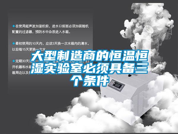 大型制造商的恒溫恒濕實(shí)驗(yàn)室必須具備三個條件
