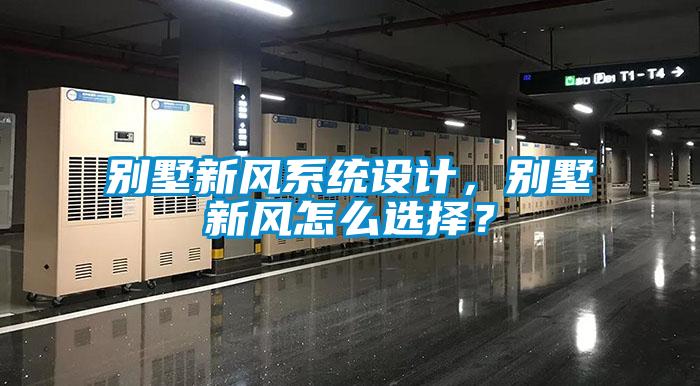 別墅新風(fēng)系統(tǒng)設(shè)計，別墅新風(fēng)怎么選擇？