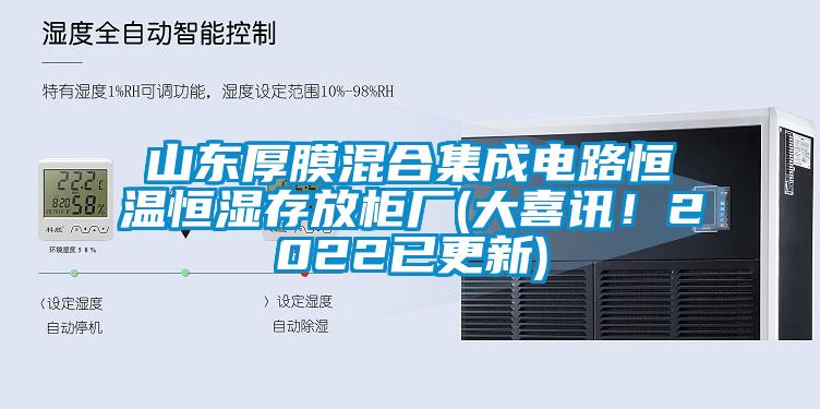 山東厚膜混合集成電路恒溫恒濕存放柜廠(大喜訊！2022已更新)