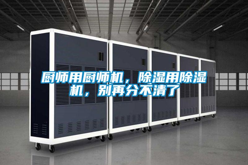 廚師用廚師機(jī)，除濕用除濕機(jī)，別再分不清了