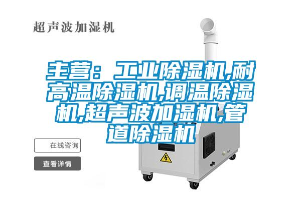 主營：工業(yè)除濕機,耐高溫除濕機,調溫除濕機,超聲波加濕機,管道除濕機