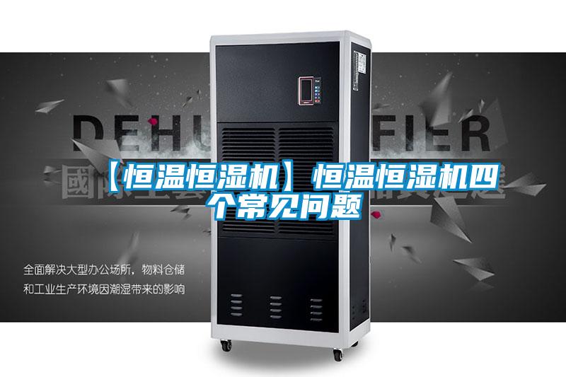 【恒溫恒濕機(jī)】恒溫恒濕機(jī)四個常見問題