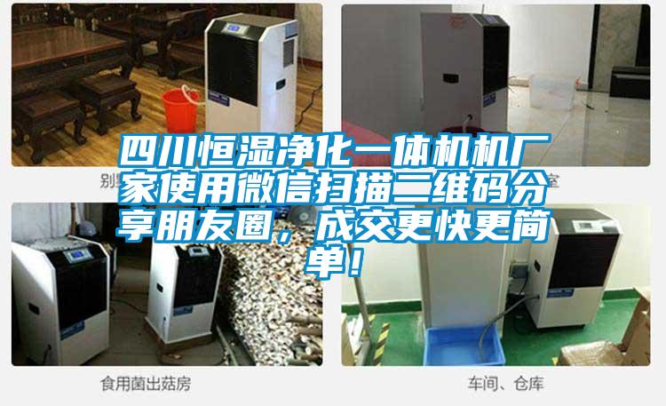 四川恒濕凈化一體機(jī)機(jī)廠(chǎng)家使用微信掃描二維碼分享朋友圈，成交更快更簡(jiǎn)單！