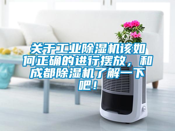 關于工業(yè)除濕機該如何正確的進行擺放，和成都除濕機了解一下吧！