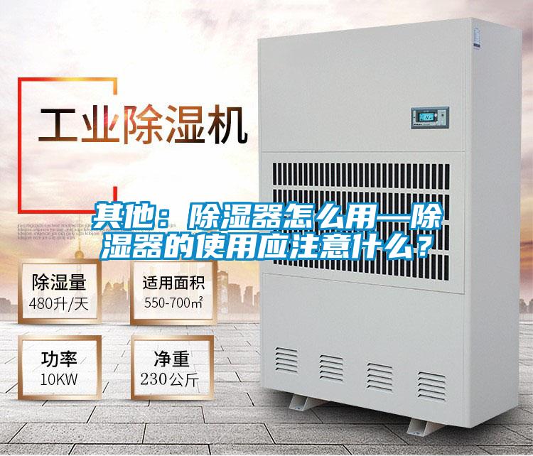 其他：除濕器怎么用—除濕器的使用應(yīng)注意什么？