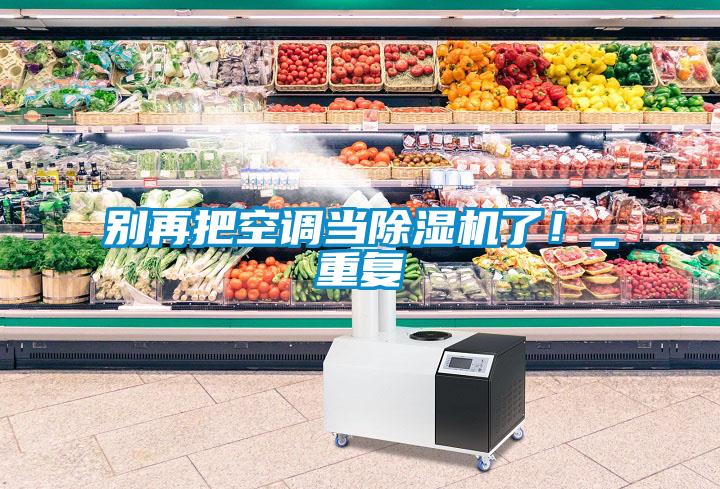 別再把空調(diào)當(dāng)除濕機(jī)了！_重復(fù)