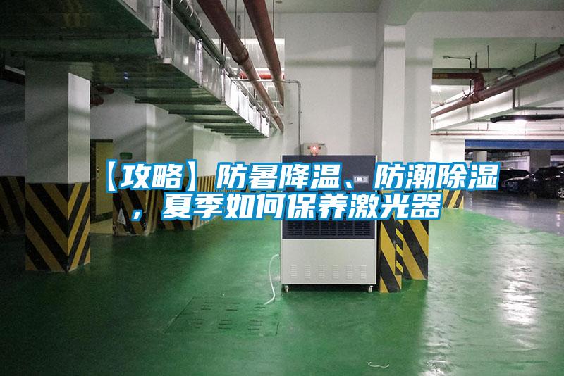 【攻略】防暑降溫、防潮除濕，夏季如何保養(yǎng)激光器