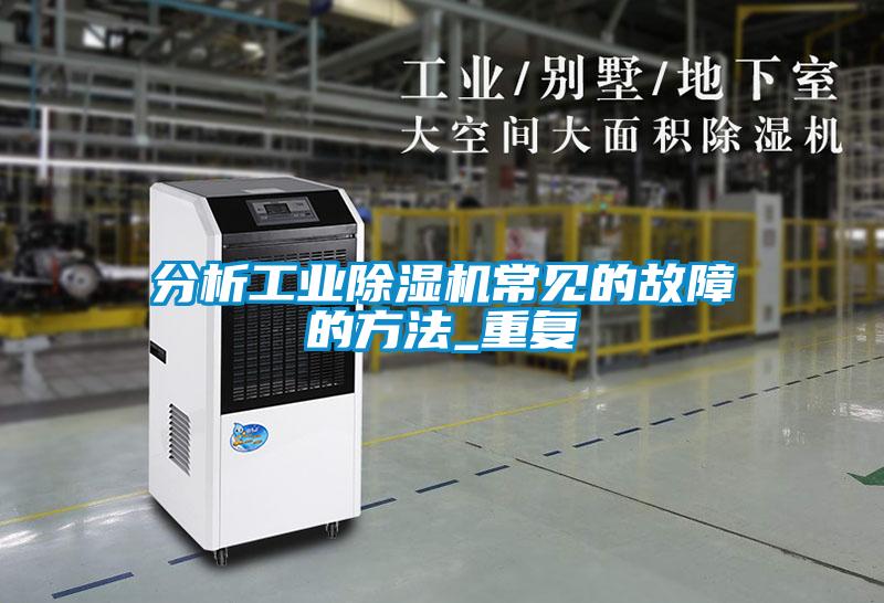 分析工業(yè)除濕機(jī)常見(jiàn)的故障的方法_重復(fù)