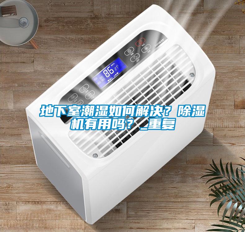 地下室潮濕如何解決？除濕機(jī)有用嗎？_重復(fù)
