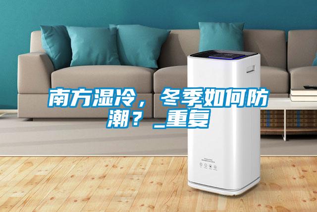 南方濕冷，冬季如何防潮？_重復(fù)
