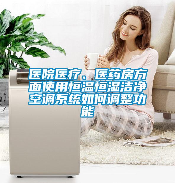 醫(yī)院醫(yī)療、醫(yī)藥房方面使用恒溫恒濕潔凈空調(diào)系統(tǒng)如何調(diào)整功能