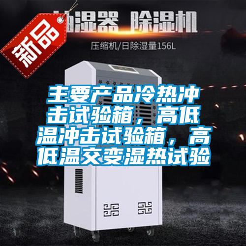 主要產(chǎn)品冷熱沖擊試驗(yàn)箱，高低溫沖擊試驗(yàn)箱，高低溫交變濕熱試驗(yàn)