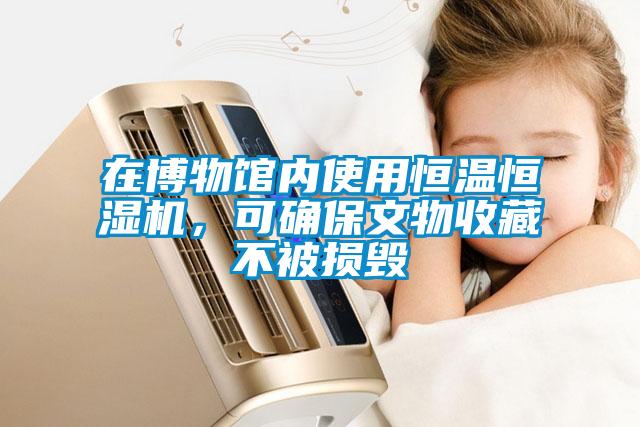 在博物館內(nèi)使用恒溫恒濕機(jī)，可確保文物收藏不被損毀