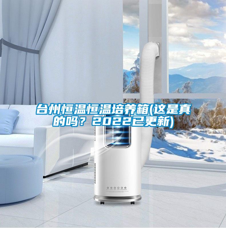 臺州恒溫恒溫培養(yǎng)箱(這是真的嗎？2022已更新)