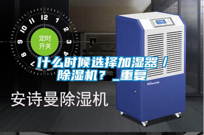 什么時(shí)候選擇加濕器／除濕機(jī)？_重復(fù)