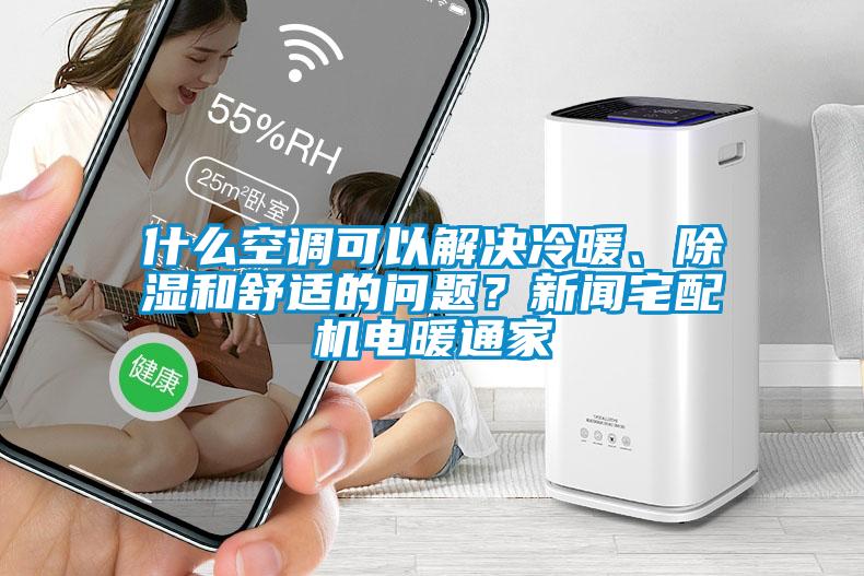 什么空調(diào)可以解決冷暖、除濕和舒適的問題？新聞?wù)錂C(jī)電暖通家