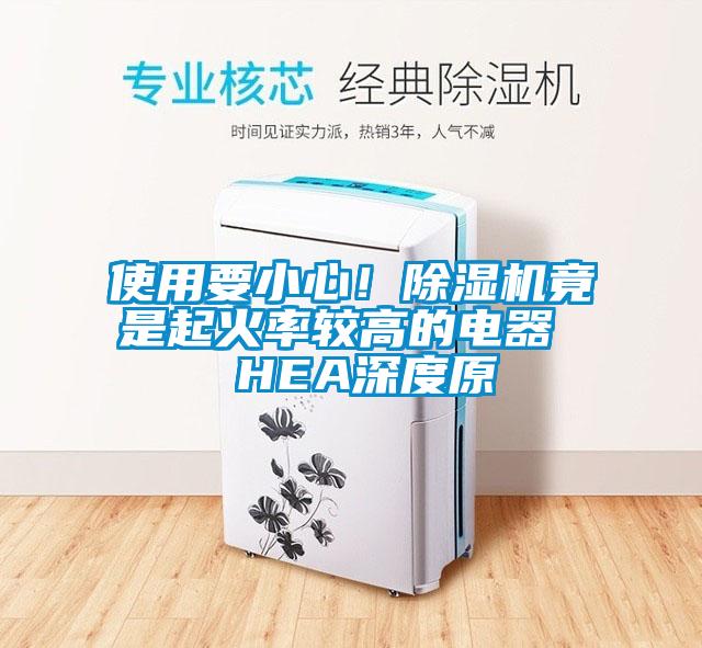 使用要小心！除濕機(jī)竟是起火率較高的電器  HEA深度原