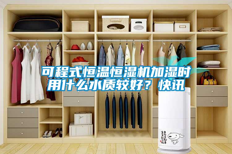 可程式恒溫恒濕機(jī)加濕時用什么水質(zhì)較好？快訊