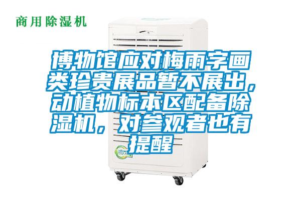 博物館應(yīng)對(duì)梅雨字畫類珍貴展品暫不展出，動(dòng)植物標(biāo)本區(qū)配備除濕機(jī)，對(duì)參觀者也有提醒