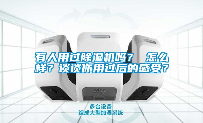 有人用過除濕機嗎？ 怎么樣？談?wù)勀阌眠^后的感受？