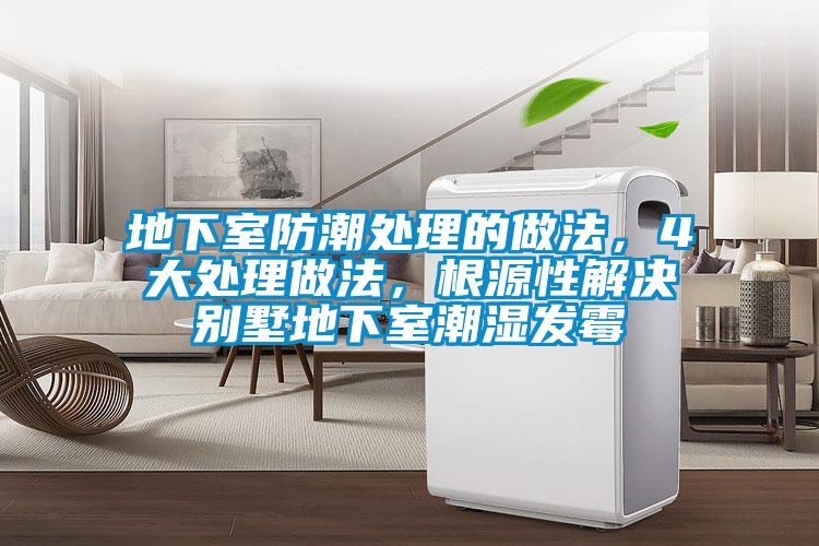 地下室防潮處理的做法，4大處理做法，根源性解決別墅地下室潮濕發(fā)霉