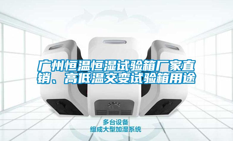 廣州恒溫恒濕試驗箱廠家直銷、高低溫交變試驗箱用途