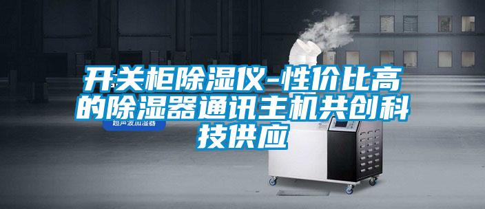 開(kāi)關(guān)柜除濕儀-性?xún)r(jià)比高的除濕器通訊主機(jī)共創(chuàng)科技供應(yīng)
