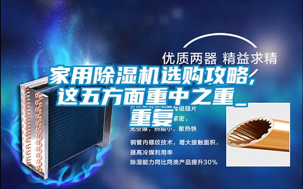 家用除濕機(jī)選購(gòu)攻略,這五方面重中之重_重復(fù)