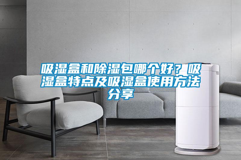 吸濕盒和除濕包哪個好？吸濕盒特點及吸濕盒使用方法分享