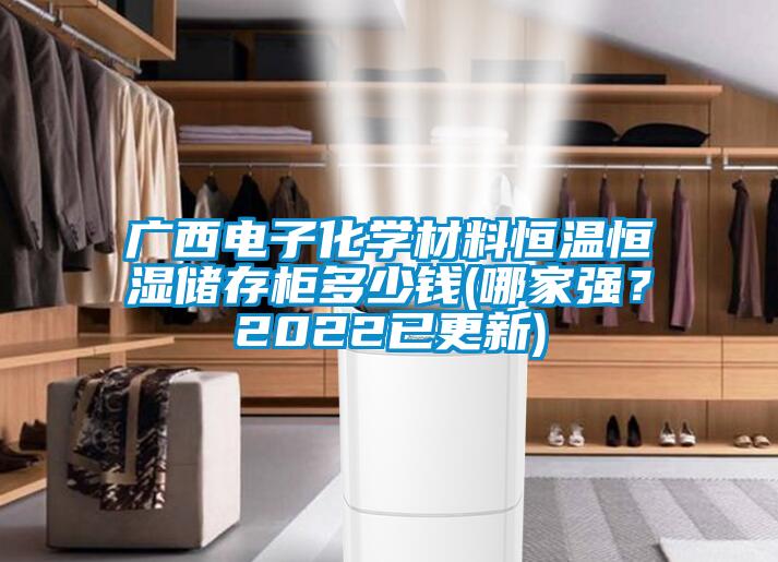廣西電子化學(xué)材料恒溫恒濕儲(chǔ)存柜多少錢(qián)(哪家強(qiáng)？2022已更新)