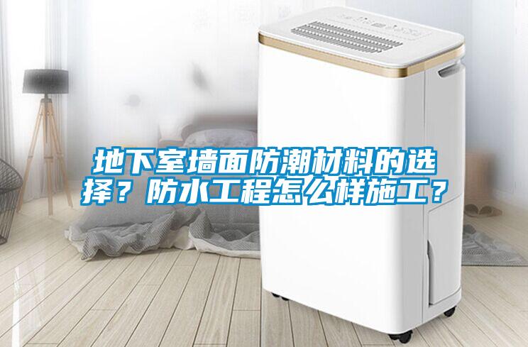 地下室墻面防潮材料的選擇？防水工程怎么樣施工？