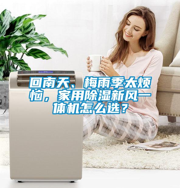 回南天、梅雨季太煩惱，家用除濕新風(fēng)一體機怎么選？