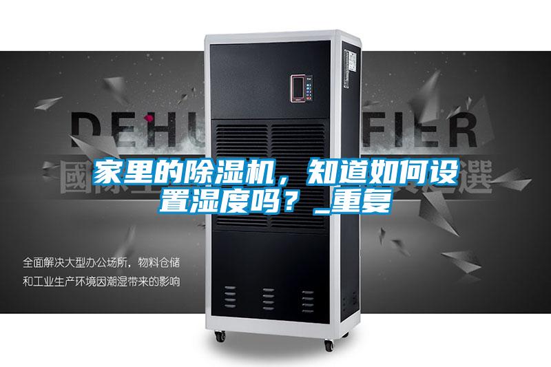 家里的除濕機，知道如何設(shè)置濕度嗎？_重復(fù)