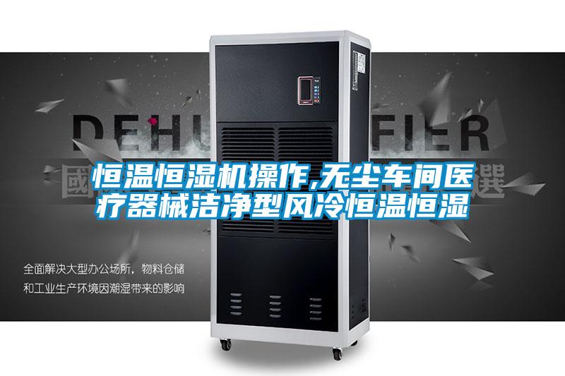恒溫恒濕機操作,無塵車間醫(yī)療器械潔凈型風冷恒溫恒濕
