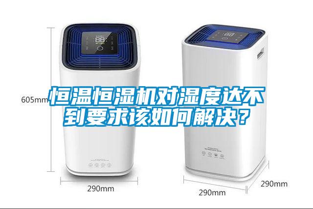 恒溫恒濕機(jī)對(duì)濕度達(dá)不到要求該如何解決？