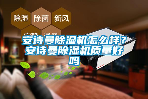 安詩(shī)曼除濕機(jī)怎么樣？安詩(shī)曼除濕機(jī)質(zhì)量好嗎