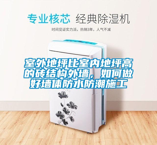 室外地坪比室內(nèi)地坪高的磚結(jié)構(gòu)外墻，如何做好墻體防水防潮施工