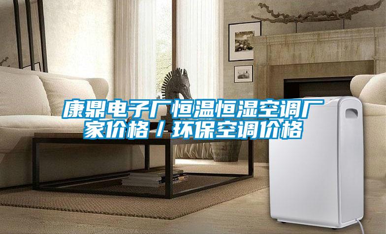 康鼎電子廠恒溫恒濕空調(diào)廠家價(jià)格／環(huán)?？照{(diào)價(jià)格