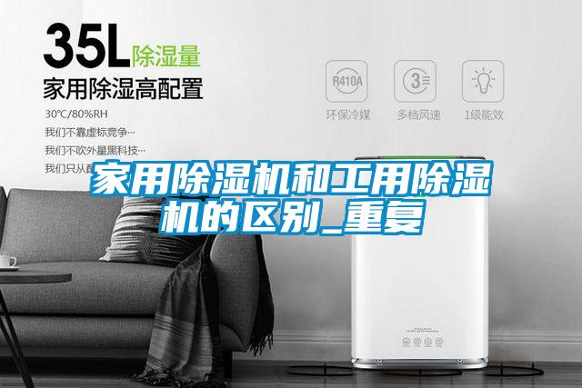家用除濕機和工用除濕機的區(qū)別_重復(fù)