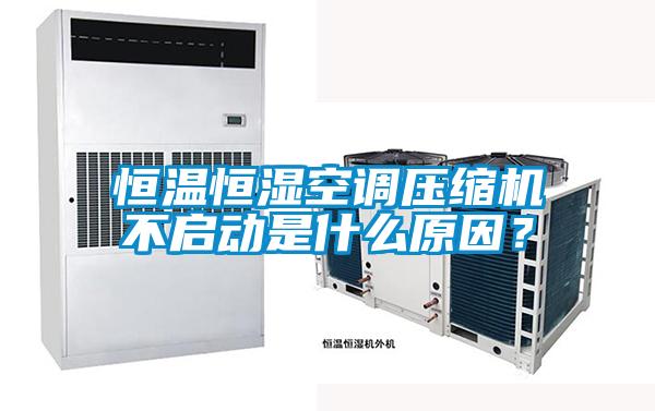 恒溫恒濕空調(diào)壓縮機(jī)不啟動是什么原因？