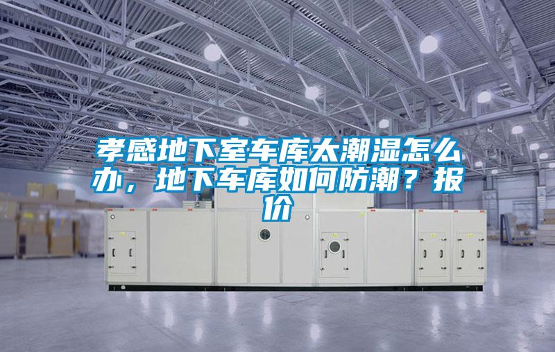孝感地下室車庫(kù)太潮濕怎么辦，地下車庫(kù)如何防潮？報(bào)價(jià)
