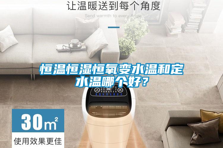 恒溫恒濕恒氧變水溫和定水溫哪個(gè)好？