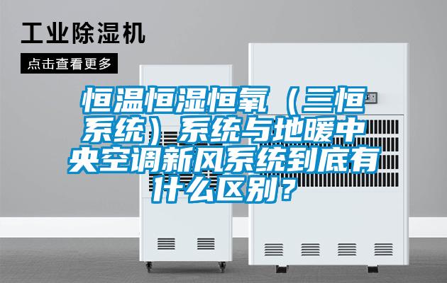 恒溫恒濕恒氧（三恒系統(tǒng)）系統(tǒng)與地暖中央空調(diào)新風(fēng)系統(tǒng)到底有什么區(qū)別？