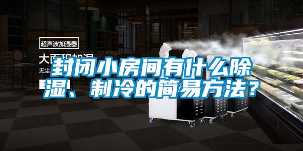 封閉小房間有什么除濕、制冷的簡易方法？