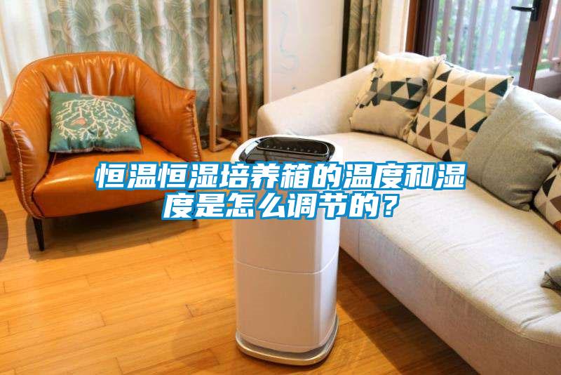 恒溫恒濕培養(yǎng)箱的溫度和濕度是怎么調(diào)節(jié)的？
