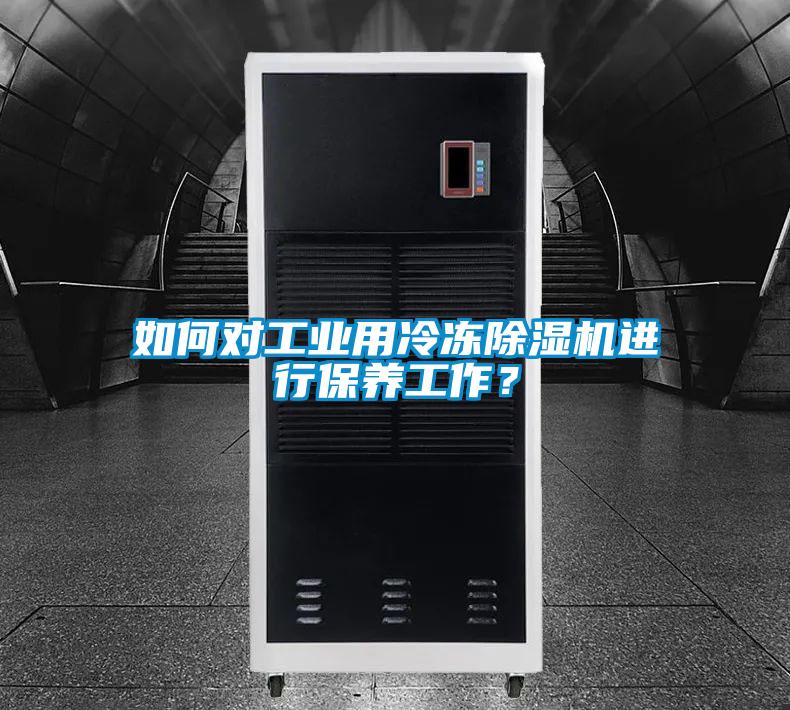 如何對(duì)工業(yè)用冷凍除濕機(jī)進(jìn)行保養(yǎng)工作？