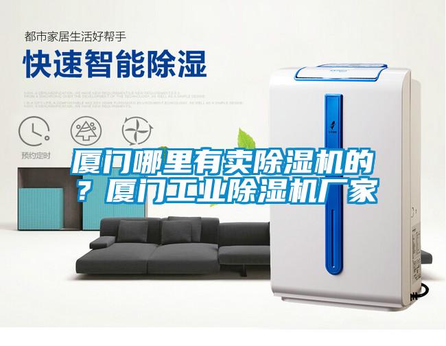 廈門(mén)哪里有賣(mài)除濕機(jī)的？廈門(mén)工業(yè)除濕機(jī)廠家