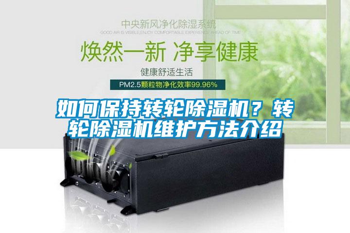 如何保持轉(zhuǎn)輪除濕機(jī)？轉(zhuǎn)輪除濕機(jī)維護(hù)方法介紹
