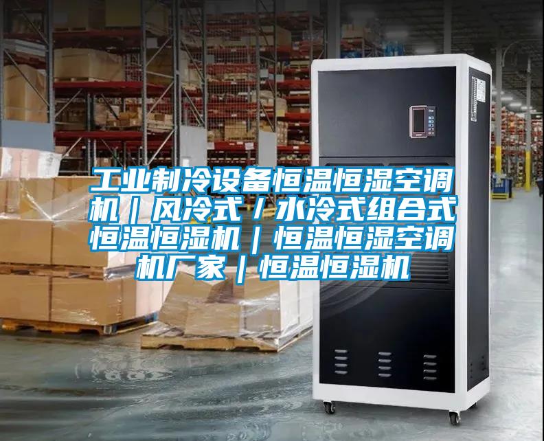 工業(yè)制冷設備恒溫恒濕空調(diào)機｜風冷式／水冷式組合式恒溫恒濕機｜恒溫恒濕空調(diào)機廠家｜恒溫恒濕機