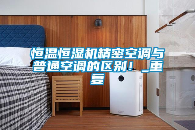 恒溫恒濕機(jī)精密空調(diào)與普通空調(diào)的區(qū)別！_重復(fù)